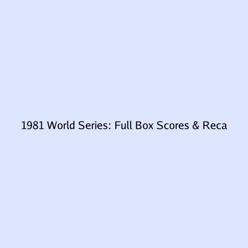 1981 World Series: Full Box Scores & Recap