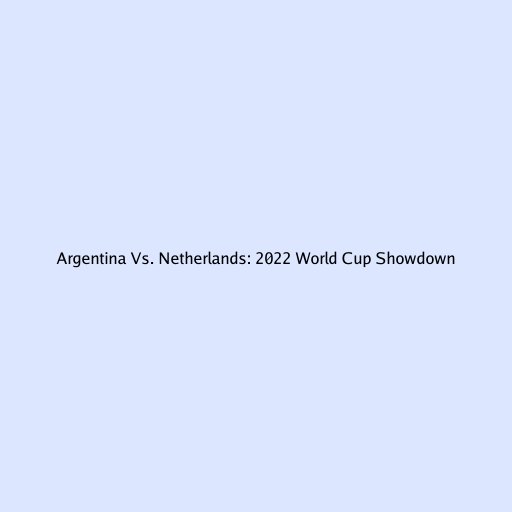 Argentina Vs. Netherlands: 2022 World Cup Showdown