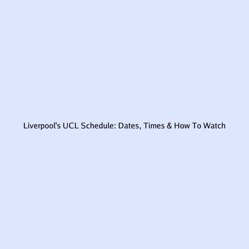 Liverpool's UCL Schedule: Dates, Times & How To Watch